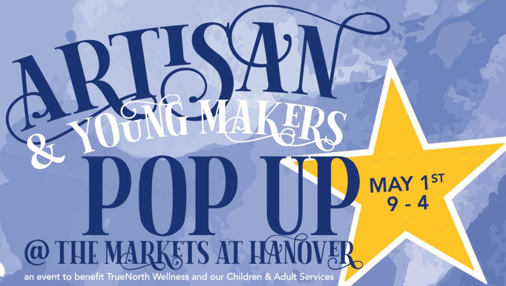 Artisan and Young Makers Pop Up @ The Markets at Hanover, May 1st 9-4 - an event to benefit TrueNorth Wellness and our Children and Adult Services Artisan and Young Makers Pop Up @ The Markets at Hanover, May 1st 9-4 - an event to benefit TrueNorth Wellness and our Children and Adult Services